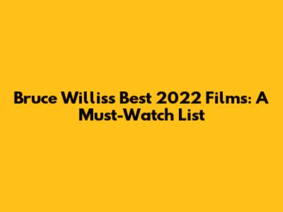 Bruce Willis's Best 2022 Films: A Must-Watch List
