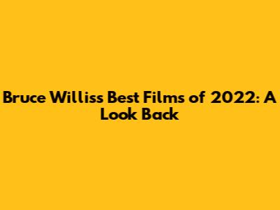 Bruce Willis's Best Films of 2022: A Look Back
