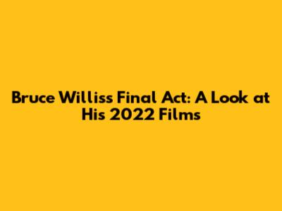 Bruce Willis's Final Act: A Look at His 2022 Films