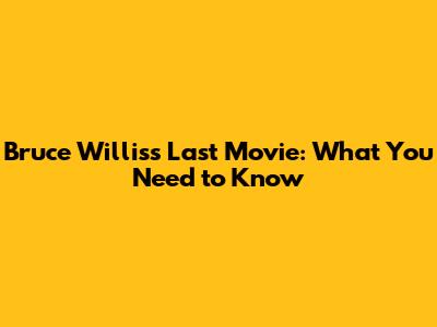 Bruce Willis's Last Movie: What You Need to Know