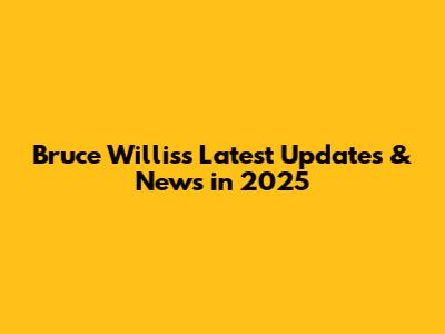 Bruce Willis's Latest Updates & News in 2025