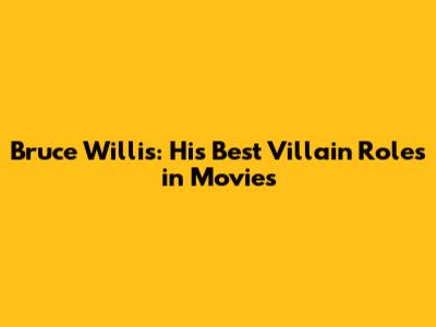Bruce Willis: His Best Villain Roles in Movies