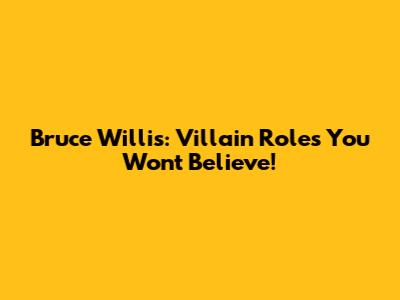 Bruce Willis: Villain Roles You Won't Believe!