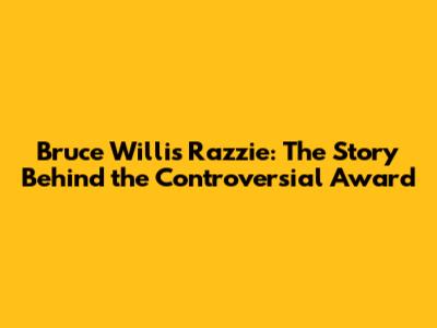 Bruce Willis Razzie: The Story Behind the Controversial Award