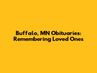 Buffalo, MN Obituaries: Remembering Loved Ones