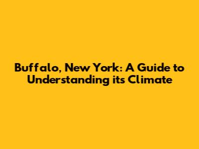 Buffalo, New York: A Guide to Understanding its Climate