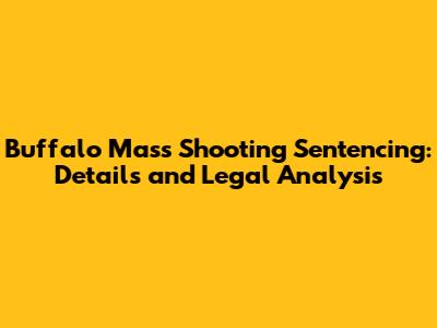 Buffalo Mass Shooting Sentencing: Details and Legal Analysis
