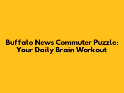 Buffalo News Commuter Puzzle: Your Daily Brain Workout