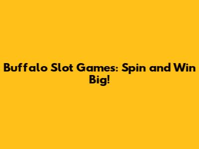 Buffalo Slot Games: Spin and Win Big!