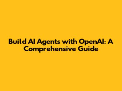 Build AI Agents with OpenAI: A Comprehensive Guide