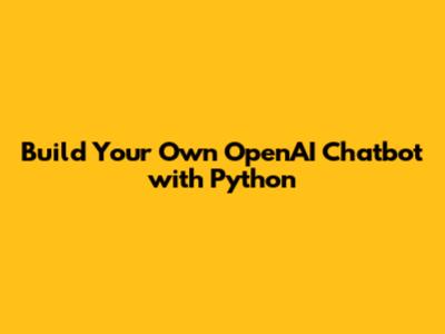 Build Your Own OpenAI Chatbot with Python