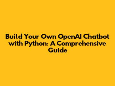 Build Your Own OpenAI Chatbot with Python: A Comprehensive Guide