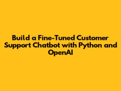 Build a Fine-Tuned Customer Support Chatbot with Python and OpenAI