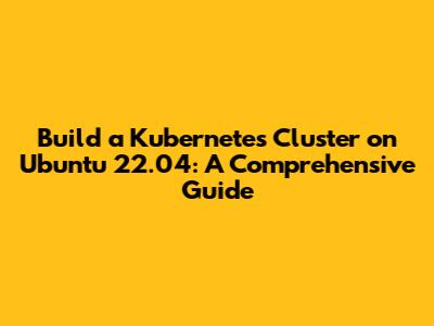 Build a Kubernetes Cluster on Ubuntu 22.04: A Comprehensive Guide