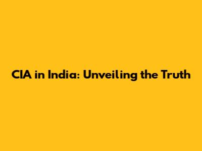 CIA in India: Unveiling the Truth
