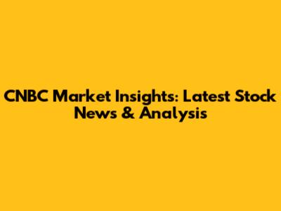 CNBC Market Insights: Latest Stock News & Analysis