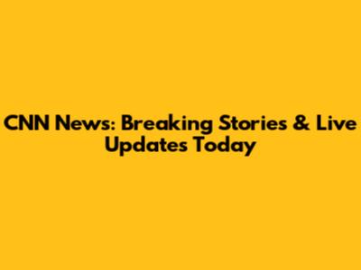 CNN News: Breaking Stories & Live Updates Today