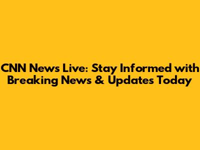 CNN News Live: Stay Informed with Breaking News & Updates Today