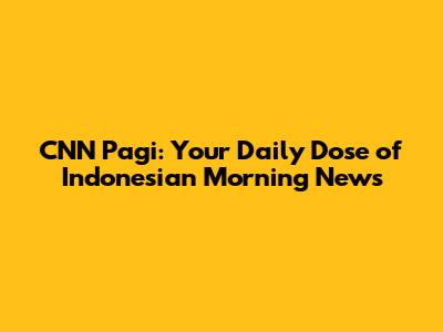 CNN Pagi: Your Daily Dose of Indonesian Morning News