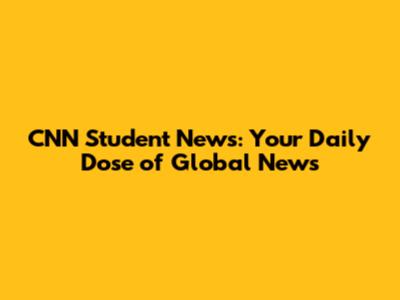 CNN Student News: Your Daily Dose of Global News