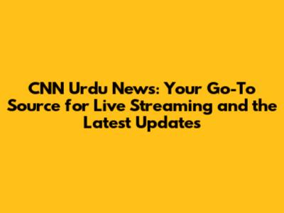 CNN Urdu News: Your Go-To Source for Live Streaming and the Latest Updates