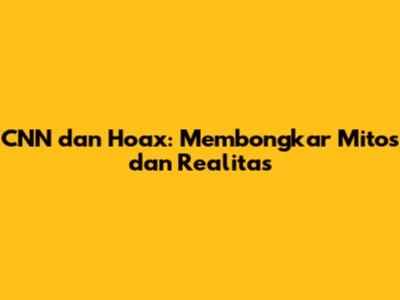 CNN dan Hoax: Membongkar Mitos dan Realitas
