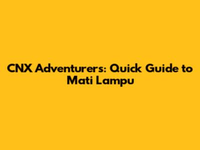 CNX Adventurers: Quick Guide to Mati Lampu