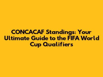 CONCACAF Standings: Your Ultimate Guide to the FIFA World Cup Qualifiers
