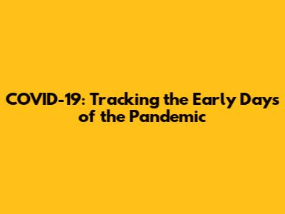 COVID-19: Tracking the Early Days of the Pandemic