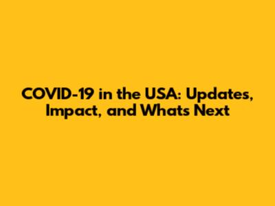 COVID-19 in the USA: Updates, Impact, and What's Next