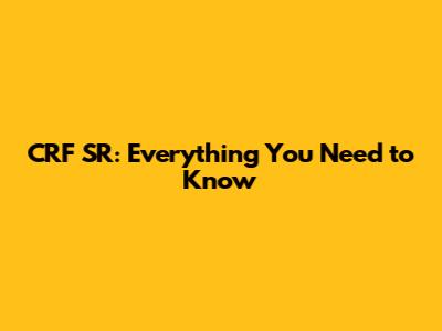 CRF SR: Everything You Need to Know