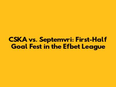 CSKA vs. Septemvri: First-Half Goal Fest in the Efbet League