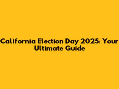 California Election Day 2025: Your Ultimate Guide