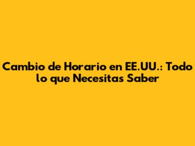 Cambio de Horario en EE.UU.: Todo lo que Necesitas Saber