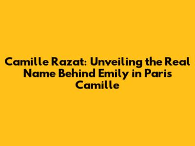 Camille Razat: Unveiling the Real Name Behind Emily in Paris' Camille