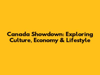 Canada Showdown: Exploring Culture, Economy & Lifestyle