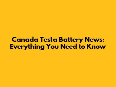 Canada Tesla Battery News: Everything You Need to Know