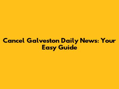Cancel Galveston Daily News: Your Easy Guide