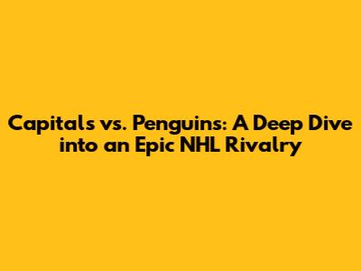 Capitals vs. Penguins: A Deep Dive into an Epic NHL Rivalry