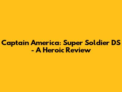 Captain America: Super Soldier DS - A Heroic Review