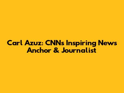 Carl Azuz: CNN's Inspiring News Anchor & Journalist