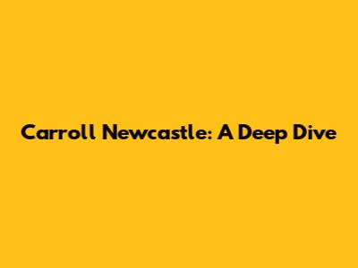 Carroll Newcastle: A Deep Dive