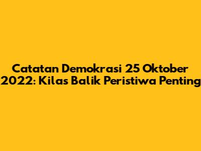 Catatan Demokrasi 25 Oktober 2022: Kilas Balik Peristiwa Penting