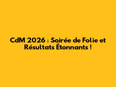 CdM 2026 : Soirée de Folie et Résultats Étonnants !