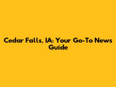 Cedar Falls, IA: Your Go-To News Guide