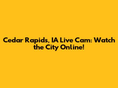 Cedar Rapids, IA Live Cam: Watch the City Online!