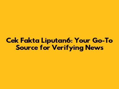 Cek Fakta Liputan6: Your Go-To Source for Verifying News
