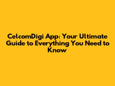 CelcomDigi App: Your Ultimate Guide to Everything You Need to Know