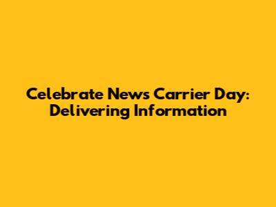 Celebrate News Carrier Day: Delivering Information