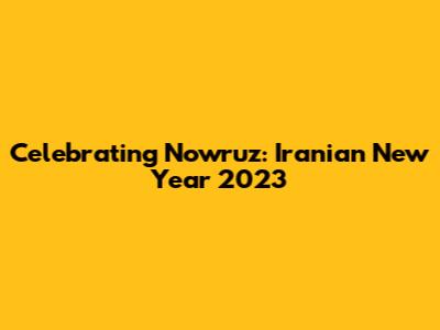 Celebrating Nowruz: Iranian New Year 2023